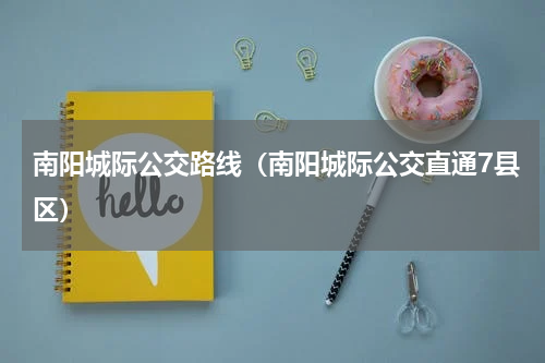 南阳城际公交路线（南阳城际公交直通7县区）