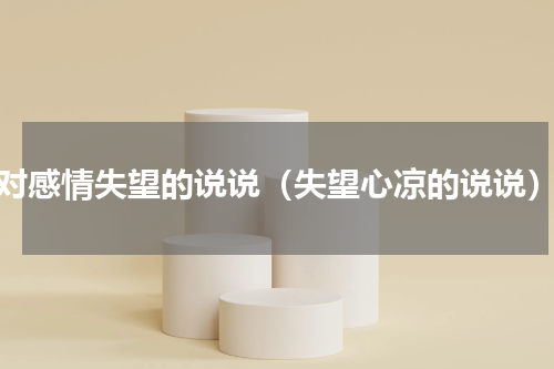 对感情失望的说说（失望心凉的说说）