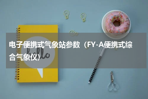 电子便携式气象站参数（FY-A便携式综合气象仪）