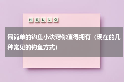 最简单的钓鱼小诀窍你值得拥有（现在的几种常见的钓鱼方式）