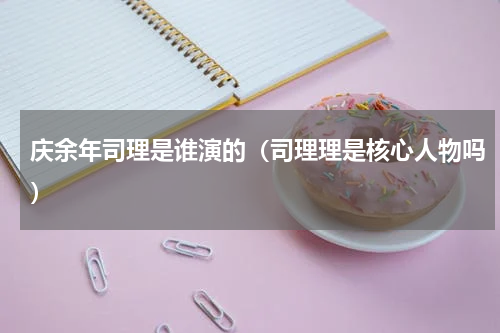 庆余年司理是谁演的（司理理是核心人物吗）