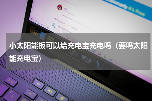 小太阳能板可以给充电宝充电吗（要吗太阳能充电宝）