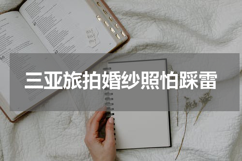 三亚旅拍婚纱照怕踩雷