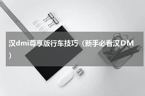 汉dmi尊享版行车技巧（新手必看汉ＤＭ）