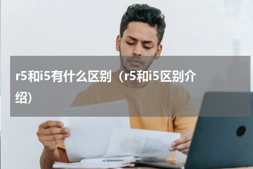 r5和i5有什么区别（r5和i5区别介绍）