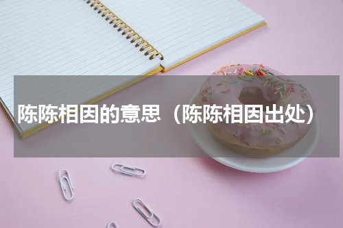 陈陈相因的意思（陈陈相因出处）