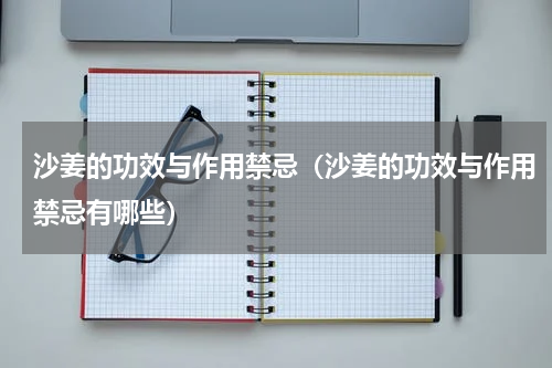 沙姜的功效与作用禁忌（沙姜的功效与作用禁忌有哪些）