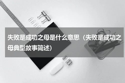 失败是成功之母是什么意思（失败是成功之母典型故事简述）