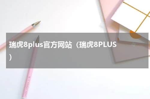 瑞虎8plus官方网站（瑞虎8PLUS）