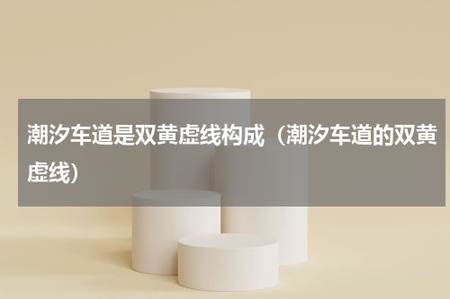 潮汐车道是双黄虚线构成（潮汐车道的双黄虚线）