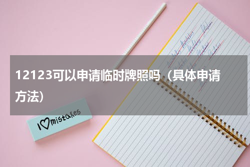 12123可以申请临时牌照吗（具体申请方法）