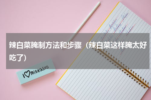 辣白菜腌制方法和步骤（辣白菜这样腌太好吃了）