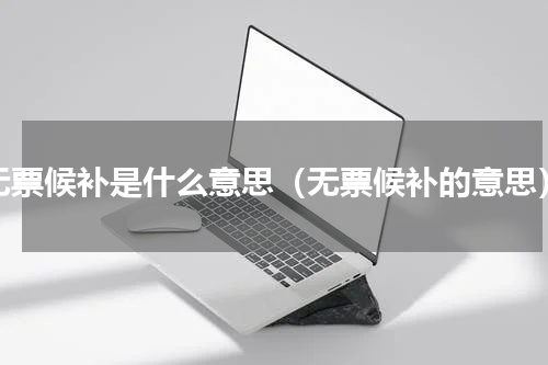 无票候补是什么意思（无票候补的意思）