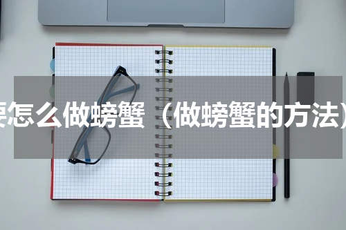 要怎么做螃蟹（做螃蟹的方法）