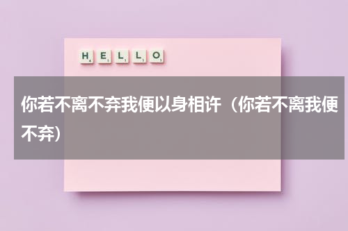 你若不离不弃我便以身相许（你若不离我便不弃）