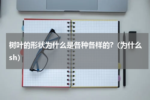 树叶的形状为什么是各种各样的?（为什么sh）