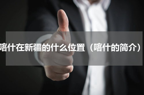 喀什在新疆的什么位置（喀什的简介）