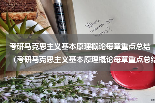 考研马克思主义基本原理概论每章重点总结（考研马克思主义基本原理概论每章重点总结）
