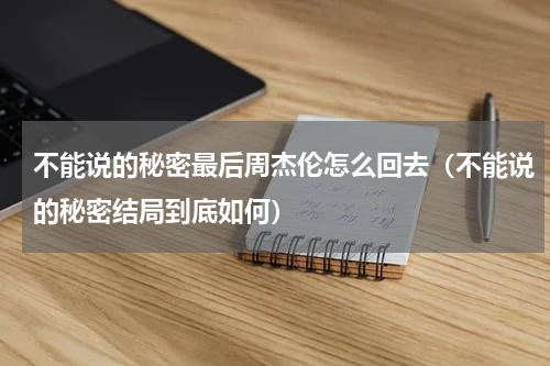 不能说的秘密最后周杰伦怎么回去（不能说的秘密结局到底如何）