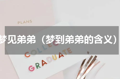 梦见弟弟（梦到弟弟的含义）