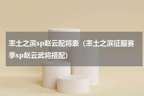 率土之滨sp赵云配将表（率土之滨征服赛季sp赵云武将搭配）