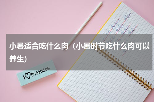 小暑适合吃什么肉（小暑时节吃什么肉可以养生）