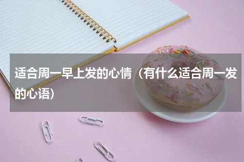 适合周一早上发的心情（有什么适合周一发的心语）