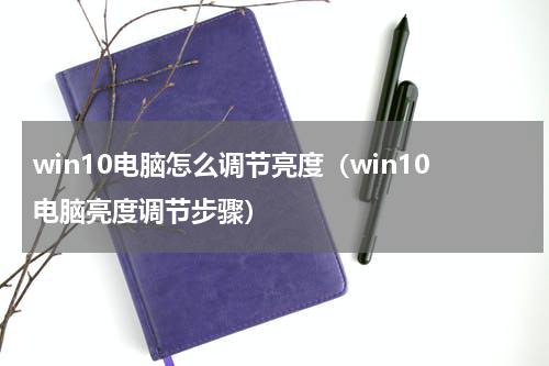 win10电脑怎么调节亮度（win10电脑亮度调节步骤）