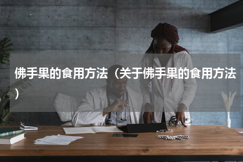 佛手果的食用方法（关于佛手果的食用方法）