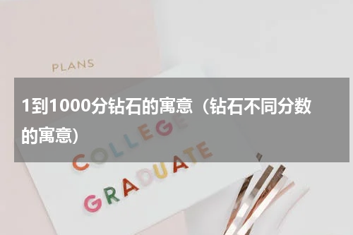 1到1000分钻石的寓意（钻石不同分数的寓意）