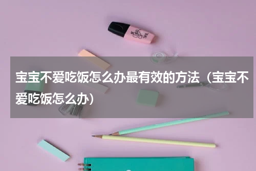 宝宝不爱吃饭怎么办最有效的方法（宝宝不爱吃饭怎么办）