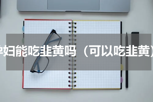 孕妇能吃韭黄吗（可以吃韭黄）
