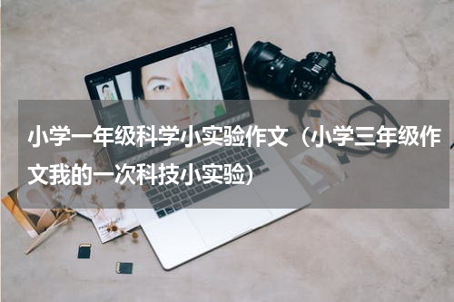 小学一年级科学小实验作文（小学三年级作文我的一次科技小实验）
