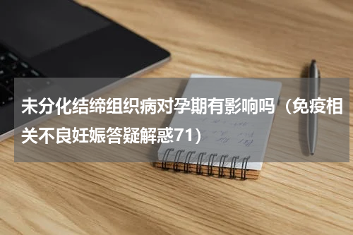 未分化结缔组织病对孕期有影响吗（免疫相关不良妊娠答疑解惑71）