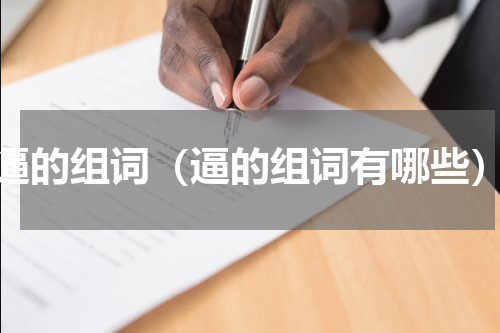 逼的组词（逼的组词有哪些）
