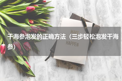 干海参泡发的正确方法（三步轻松泡发干海参）