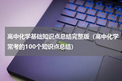 高中化学基础知识点总结完整版（高中化学常考的100个知识点总结）