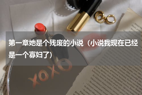 第一章她是个残废的小说（小说我现在已经是一个寡妇了）