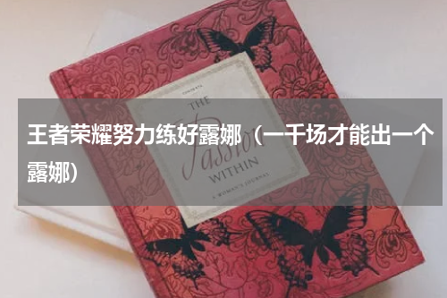 王者荣耀努力练好露娜（一千场才能出一个露娜）