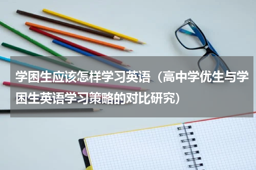 学困生应该怎样学习英语（高中学优生与学困生英语学习策略的对比研究）