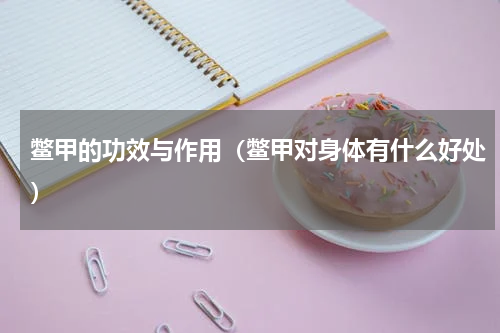 鳖甲的功效与作用（鳖甲对身体有什么好处）