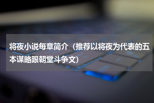 将夜小说每章简介（推荐以将夜为代表的五本谋略跟朝堂斗争文）