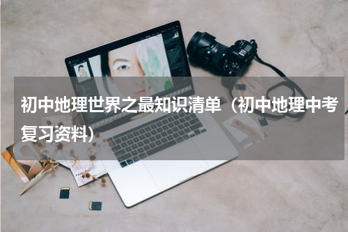初中地理世界之最知识清单（初中地理中考复习资料）