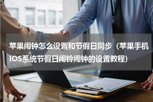 苹果闹钟怎么设置和节假日同步（苹果手机IOS系统节假日闹铃闹钟的设置教程）
