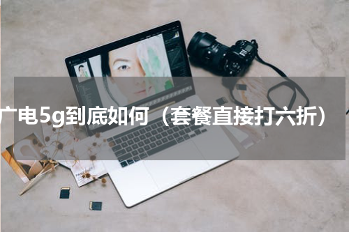 广电5g到底如何（套餐直接打六折）