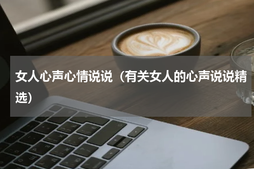 女人心声心情说说（有关女人的心声说说精选）