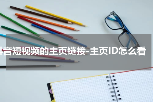 抖音短视频的主页链接-主页ID怎么看