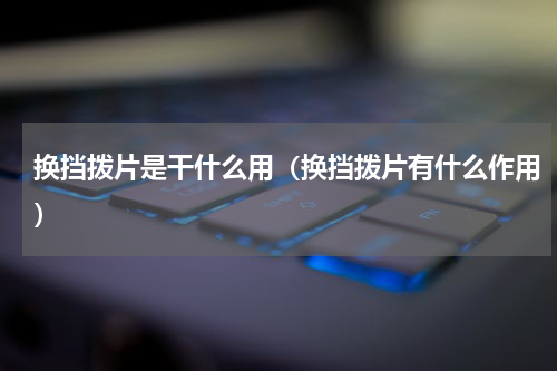 换挡拨片是干什么用（换挡拨片有什么作用）
