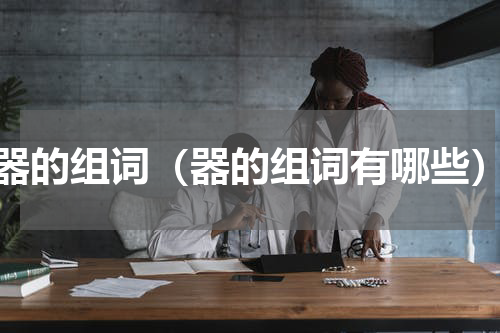 器的组词（器的组词有哪些）