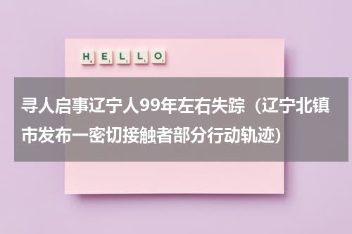 寻人启事辽宁人99年左右失踪（辽宁北镇市发布一密切接触者部分行动轨迹）